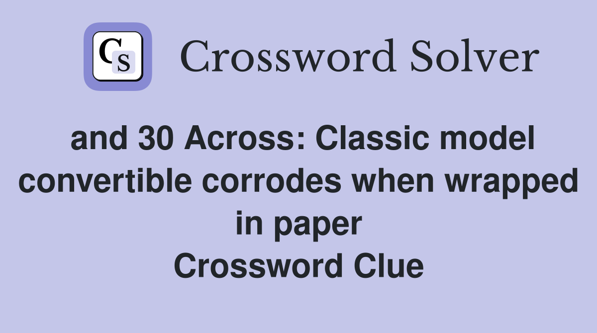 and 30 Across: Classic model convertible corrodes when wrapped in paper Crossword Clue