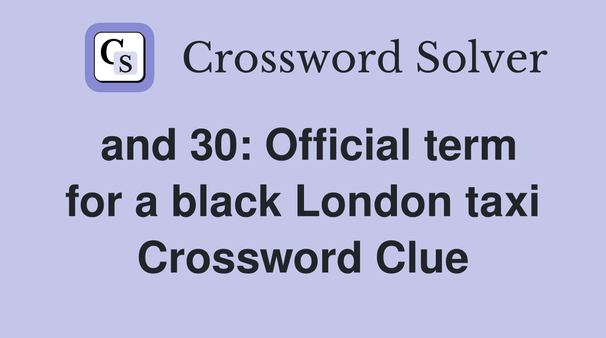 and 30: Official term for a black London taxi Crossword Clue