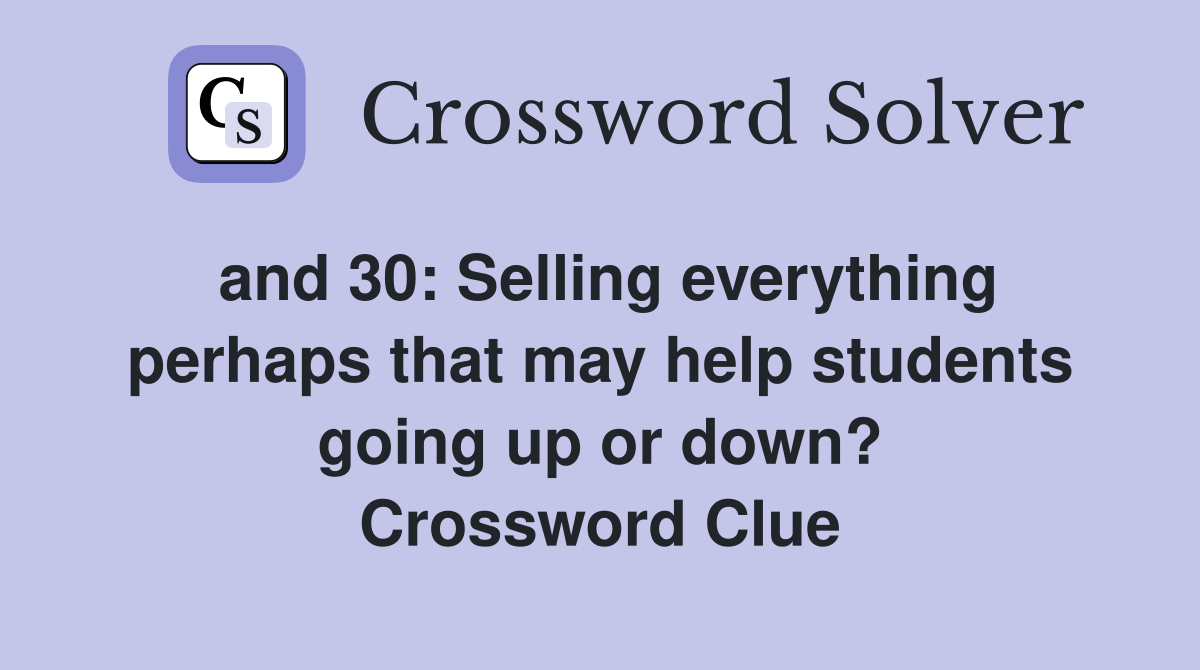and 30: Selling everything perhaps that may help students going up or down? Crossword Clue