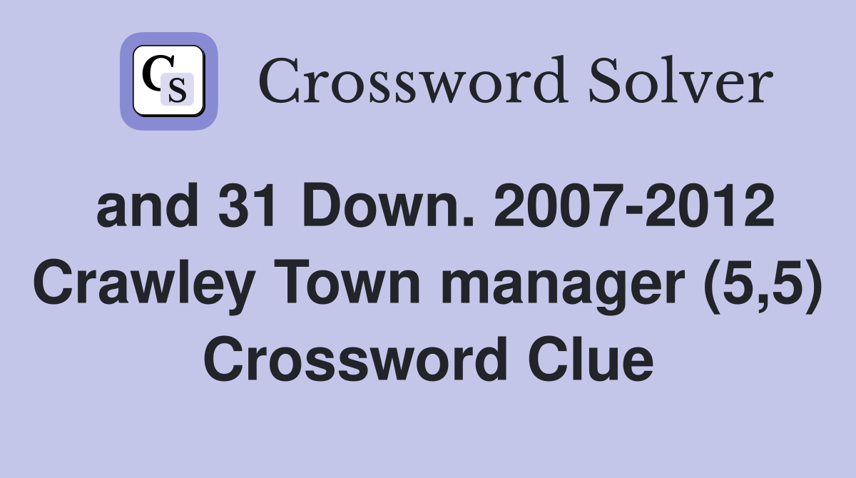 and 31 Down. 2007-2012 Crawley Town manager (5,5) Crossword Clue