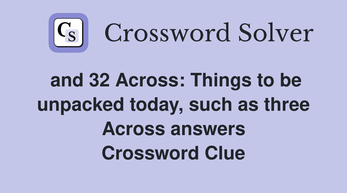 and 32 Across: Things to be unpacked today, such as three Across answers Crossword Clue