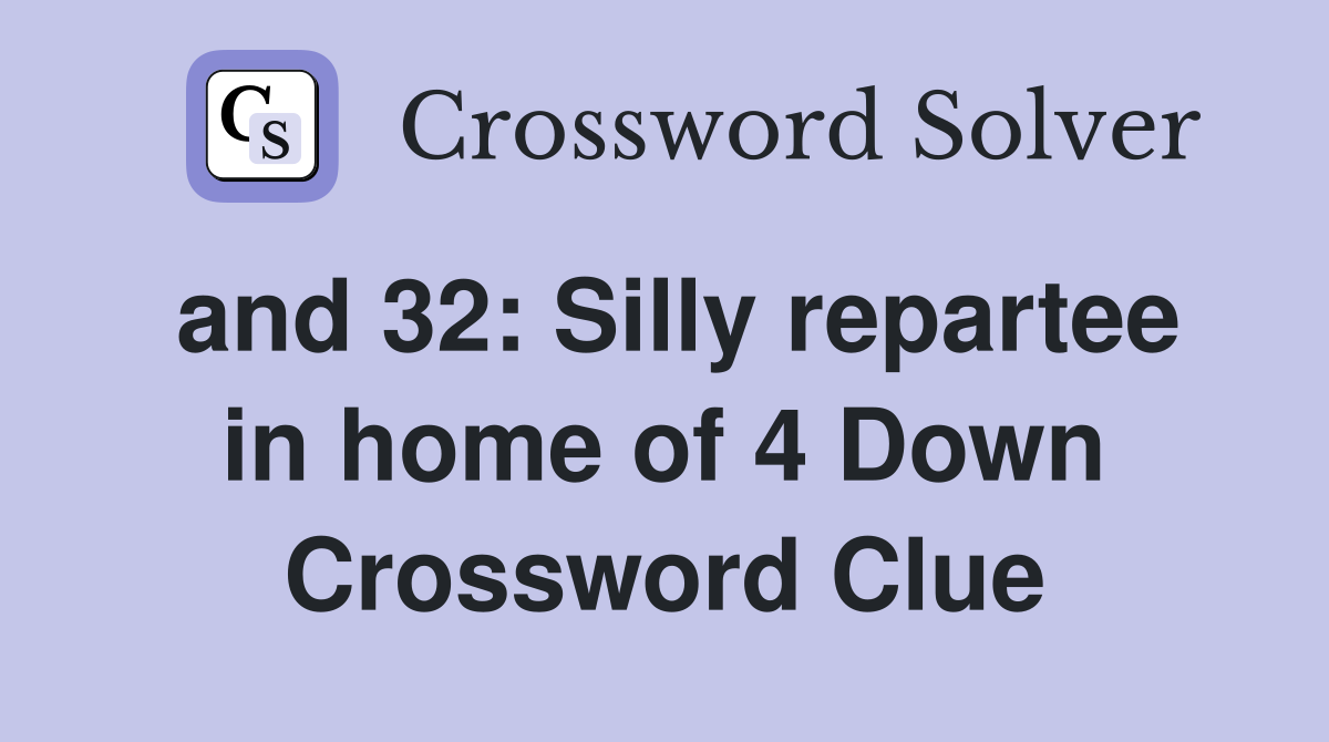 and 32: Silly repartee in home of 4 Down Crossword Clue