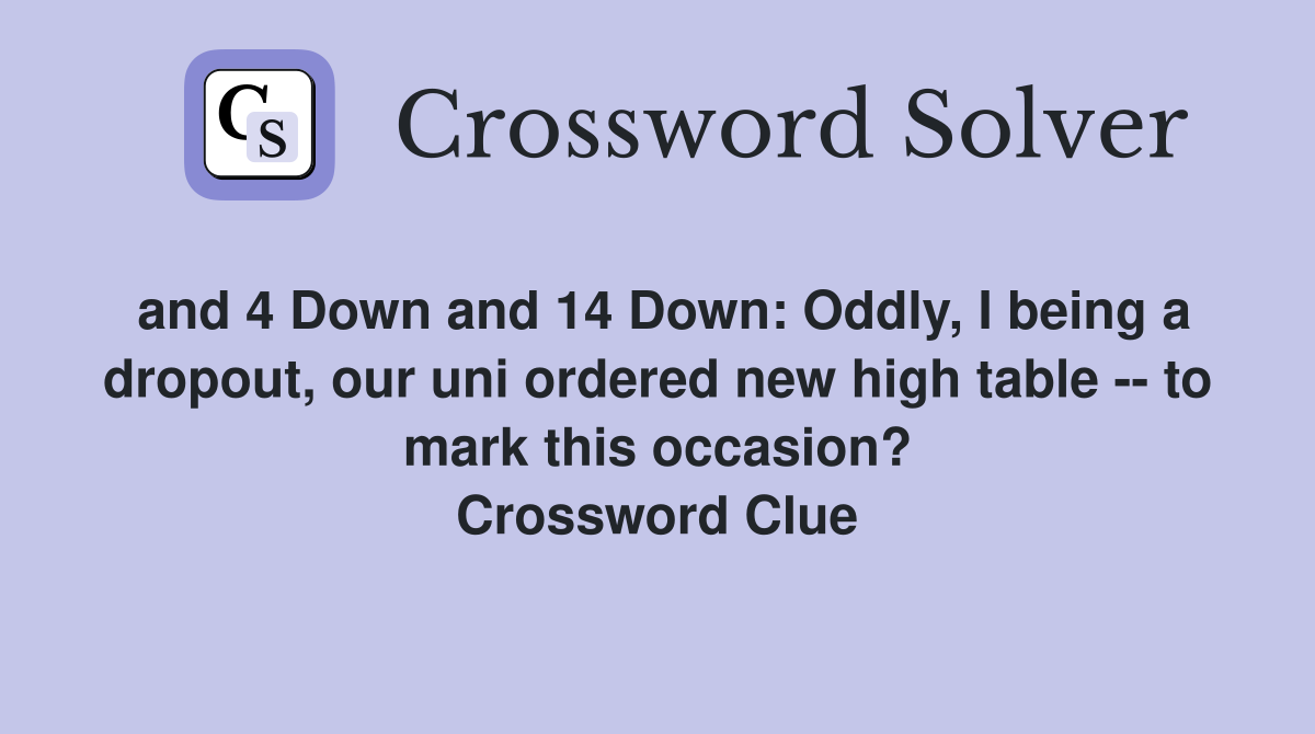 and 4 Down and 14 Down: Oddly, I being a dropout, our uni ordered new high table -- to mark this occasion? Crossword Clue