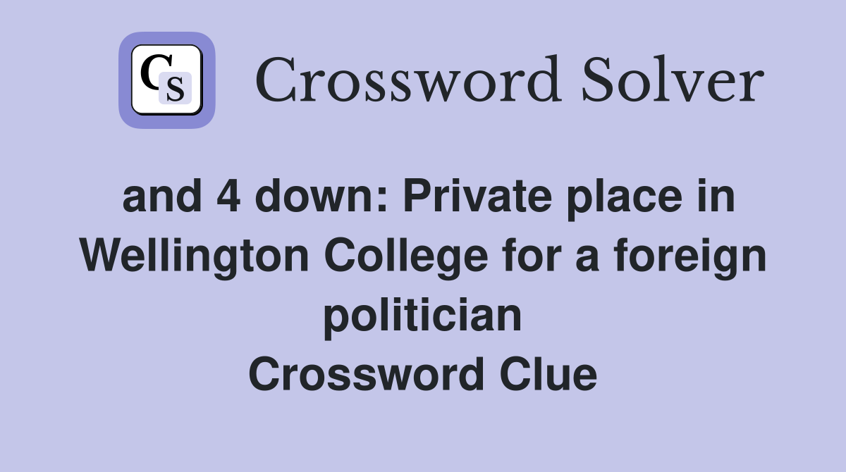 and 4 down: Private place in Wellington College for a foreign politician Crossword Clue