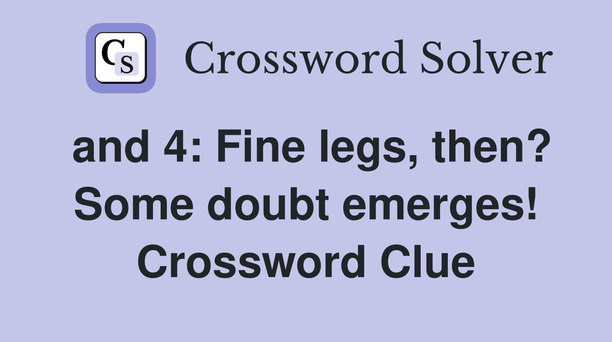and 4: Fine legs, then? Some doubt emerges! Crossword Clue