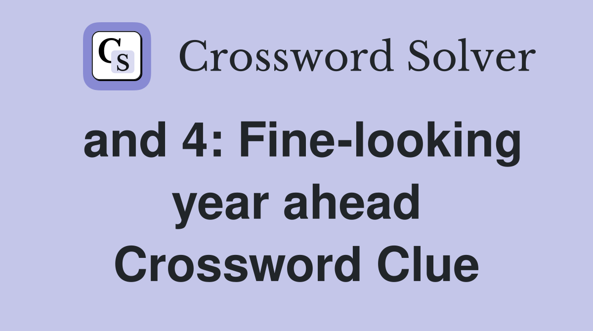 and 4: Fine-looking year ahead Crossword Clue