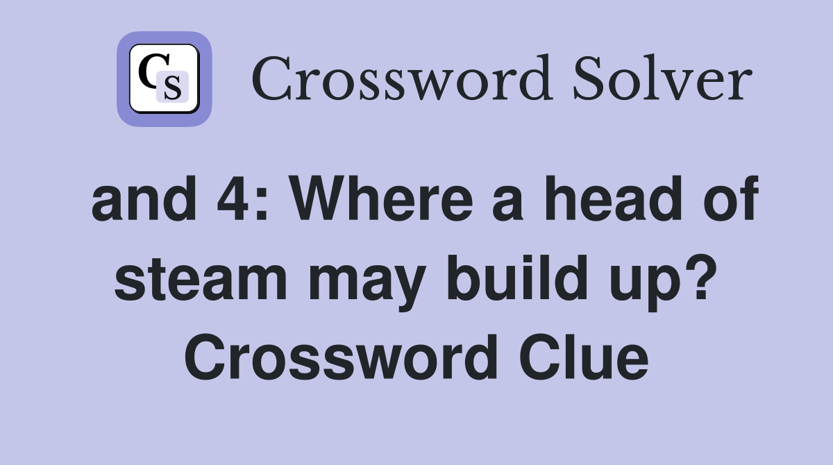 and 4: Where a head of steam may build up? Crossword Clue