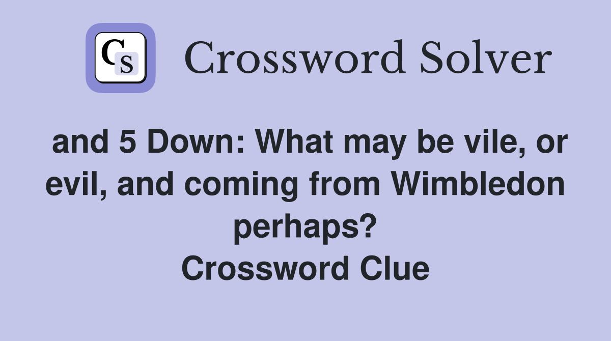 and 5 Down: What may be vile, or evil, and coming from Wimbledon perhaps? Crossword Clue