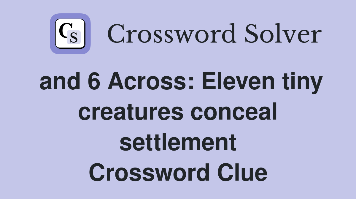 and 6 Across: Eleven tiny creatures conceal settlement Crossword Clue