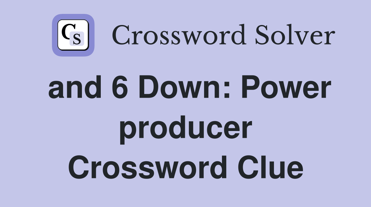 and 6 Down: Power producer Crossword Clue