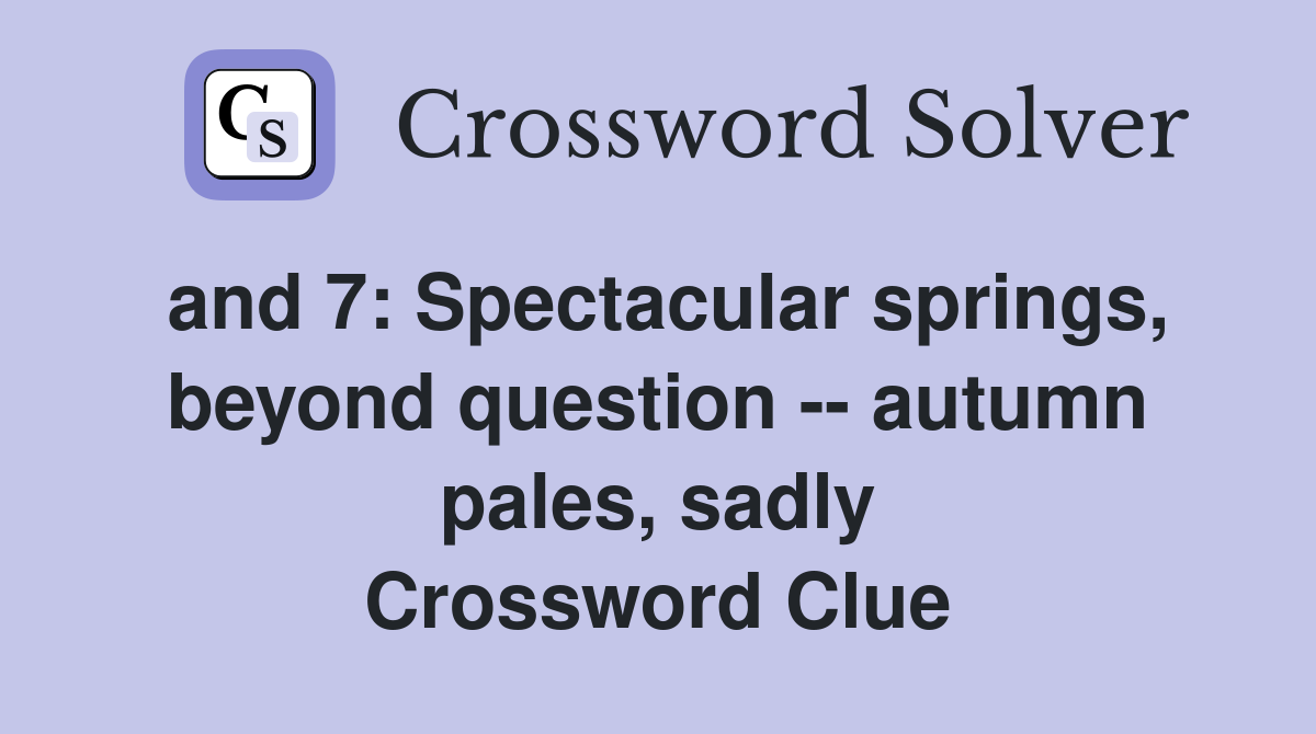and 7: Spectacular springs, beyond question -- autumn pales, sadly Crossword Clue