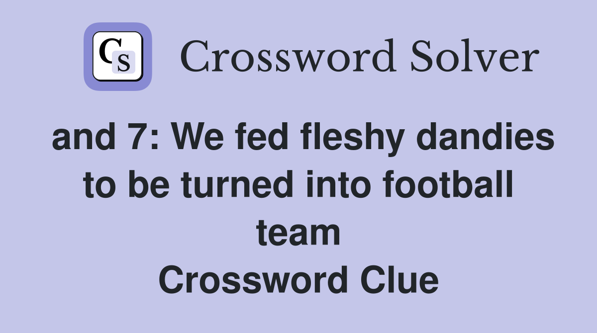 and 7: We fed fleshy dandies to be turned into football team Crossword Clue