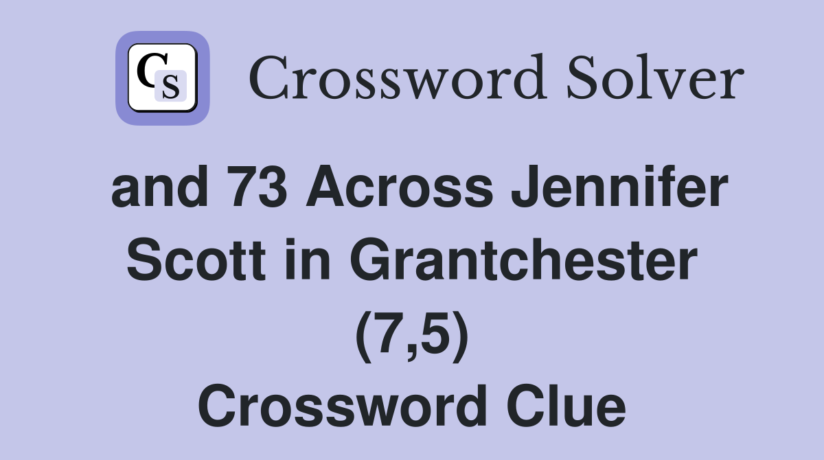 and 73 Across Jennifer Scott in Grantchester (7,5) Crossword Clue