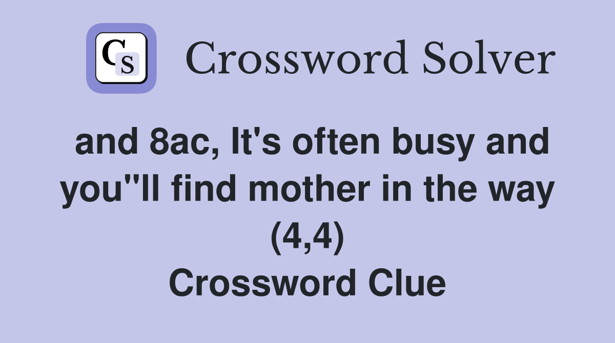 and 8ac, It's often busy and you"ll find mother in the way (4,4) Crossword Clue