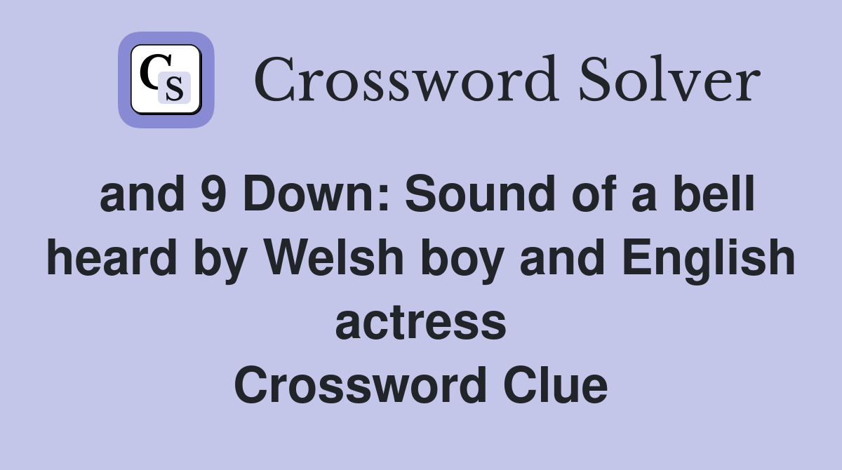 and 9 Down: Sound of a bell heard by Welsh boy and English actress Crossword Clue