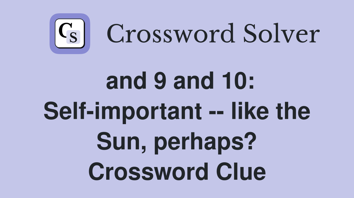 and 9 and 10: Self-important -- like the Sun, perhaps? Crossword Clue