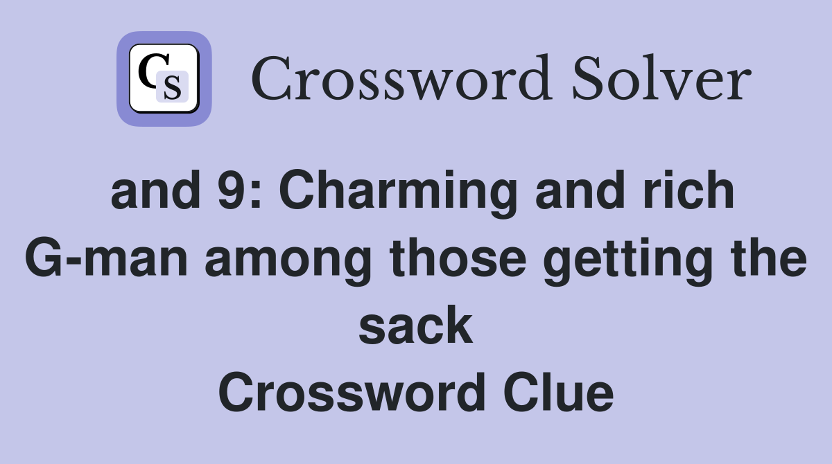 and 9: Charming and rich G-man among those getting the sack Crossword Clue