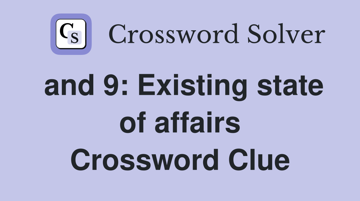 and 9: Existing state of affairs Crossword Clue