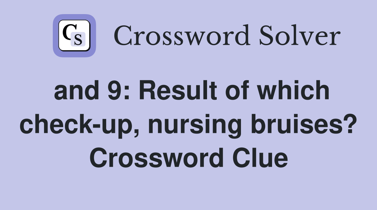 and 9: Result of which check-up, nursing bruises? Crossword Clue