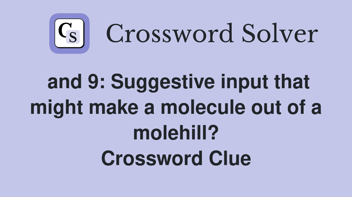 and 9: Suggestive input that might make a molecule out of a molehill? Crossword Clue