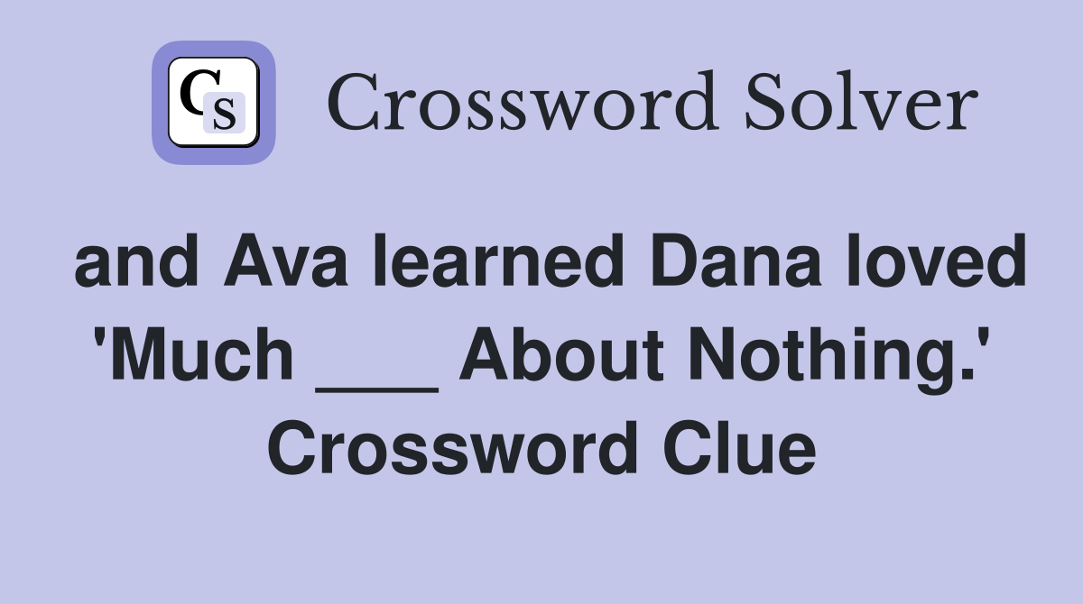 and Ava learned Dana loved 'Much ___ About Nothing.' Crossword Clue