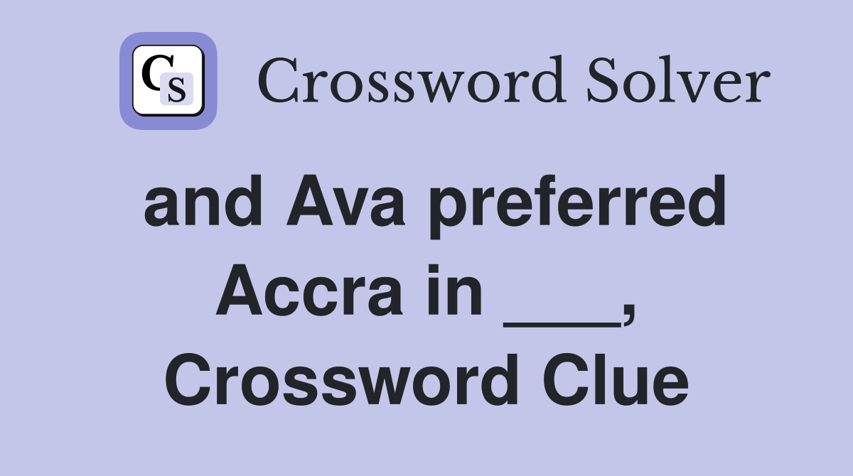 and Ava preferred Accra in ___, Crossword Clue