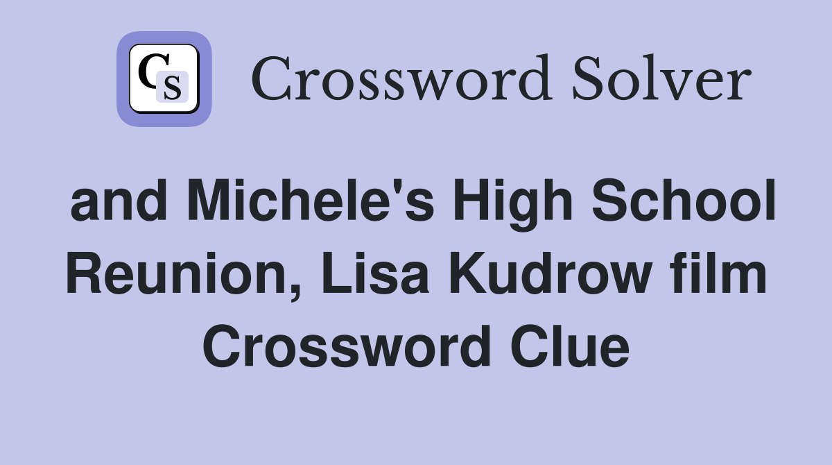 and Michele's High School Reunion, Lisa Kudrow film Crossword Clue