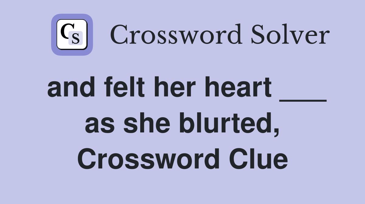 and felt her heart ___ as she blurted, Crossword Clue