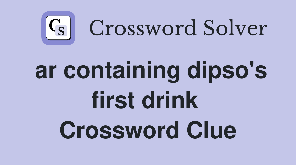 ar containing dipso's first drink  Crossword Clue