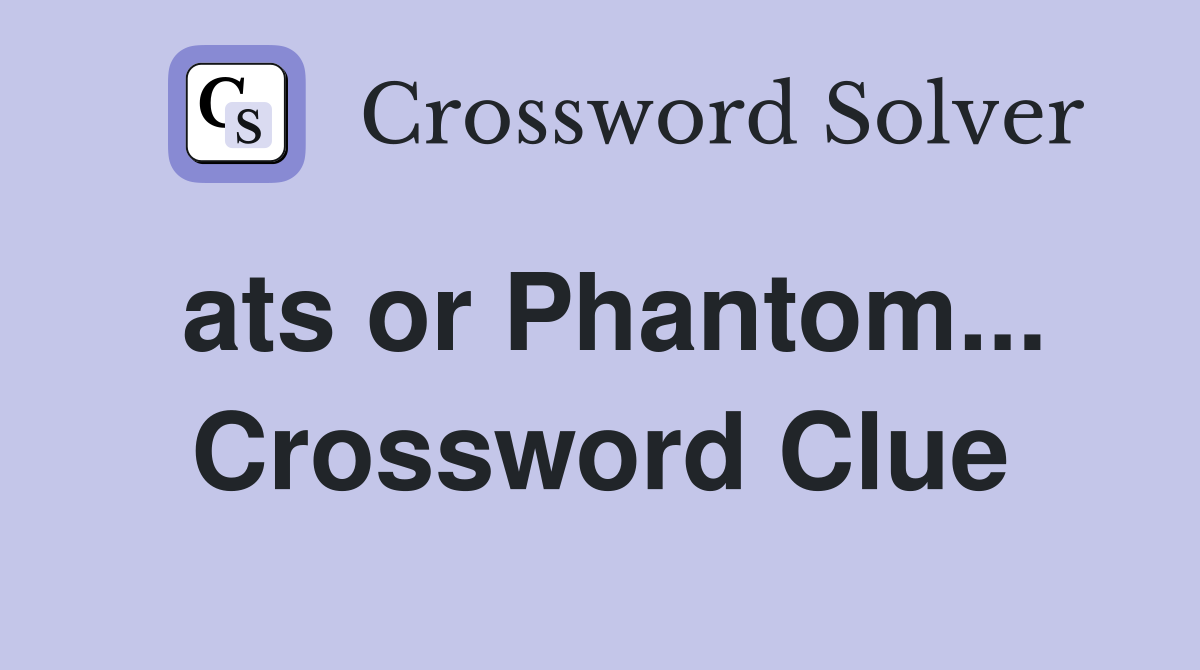 ats or Phantom... Crossword Clue