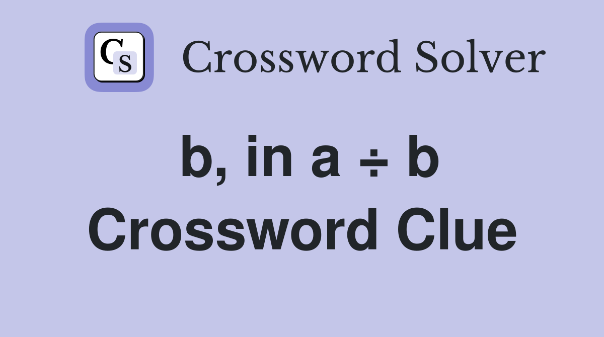 b, in a ÷ b Crossword Clue