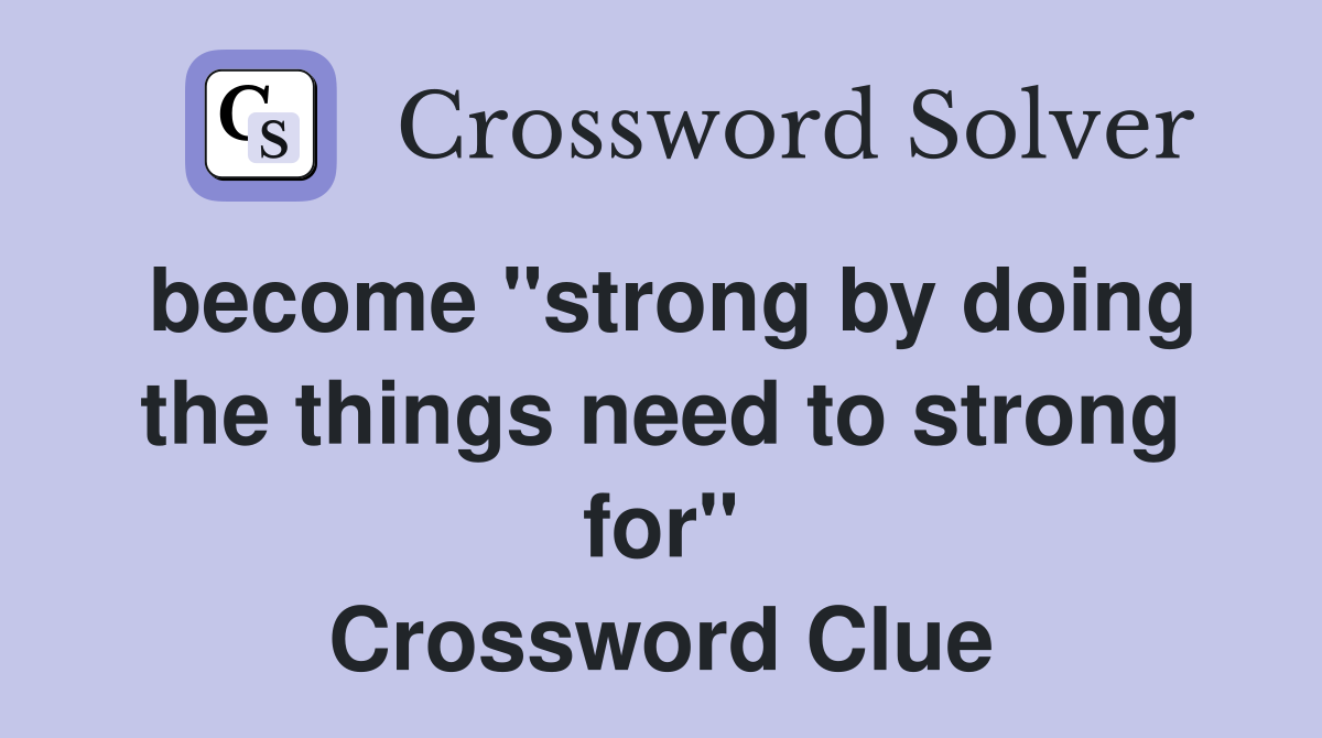 become "strong by doing the things need to strong for" Crossword Clue