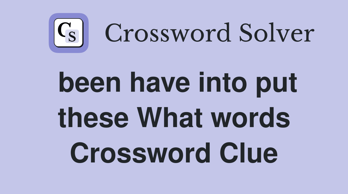 been have into put these What words Crossword Clue