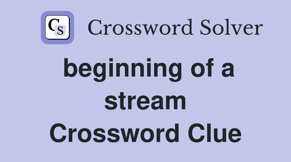 beginning of a stream Crossword Clue