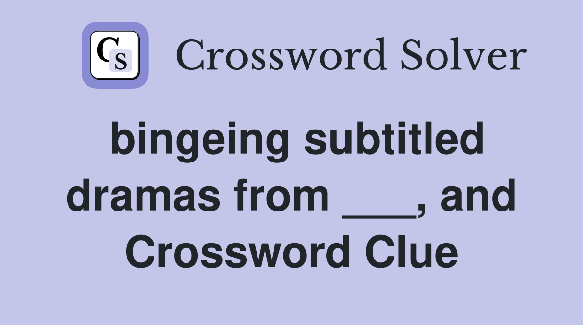 bingeing subtitled dramas from ___, and Crossword Clue