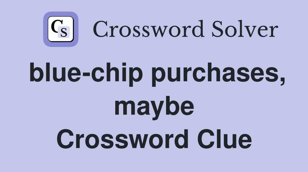 blue-chip purchases, maybe Crossword Clue
