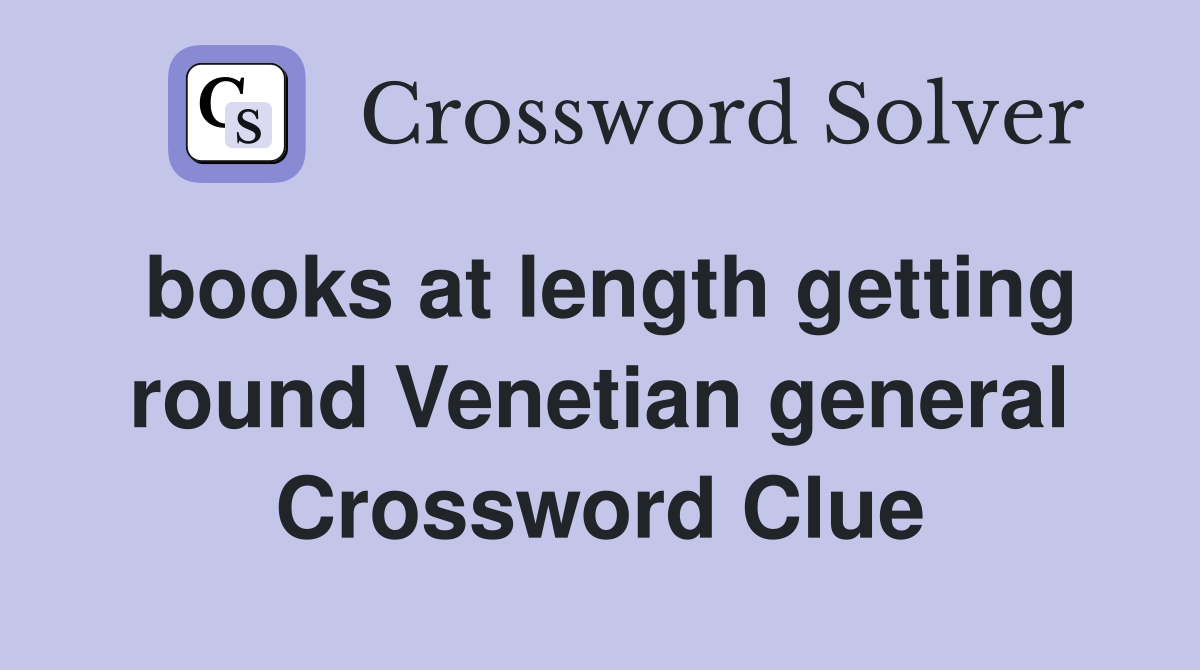 books at length getting round Venetian general Crossword Clue