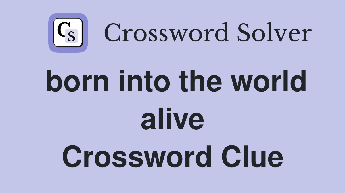 born into the world alive Crossword Clue