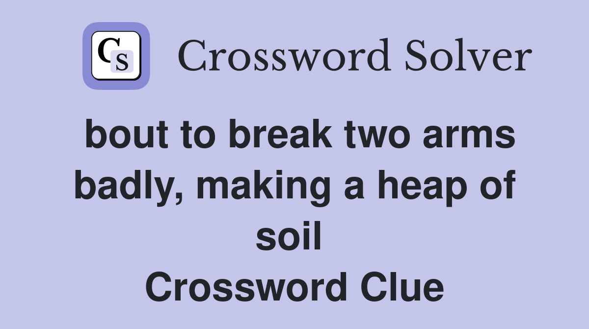 bout to break two arms badly, making a heap of soil  Crossword Clue