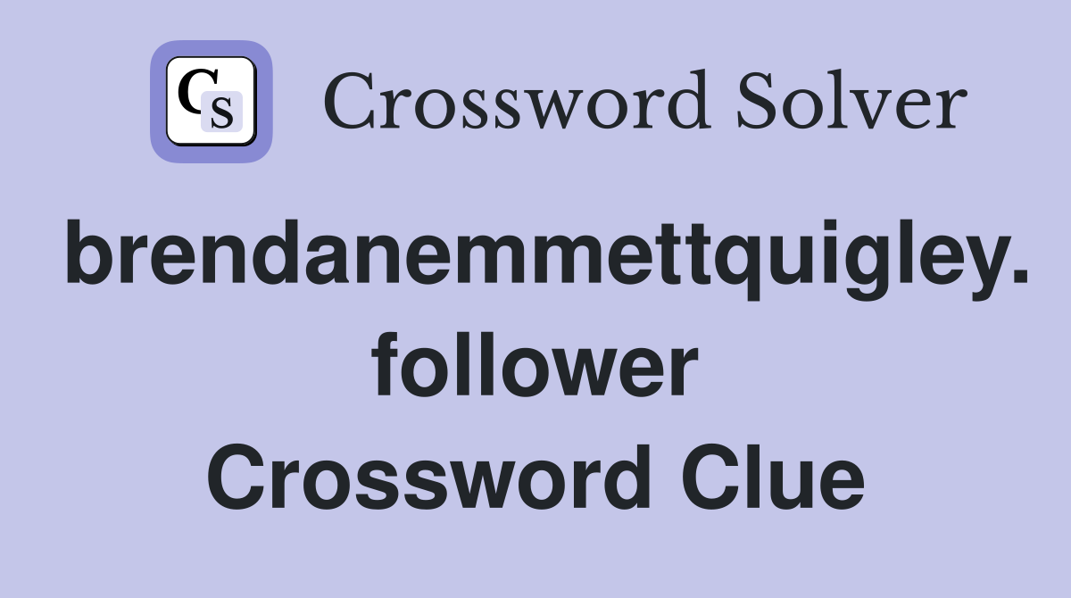 brendanemmettquigley. follower Crossword Clue