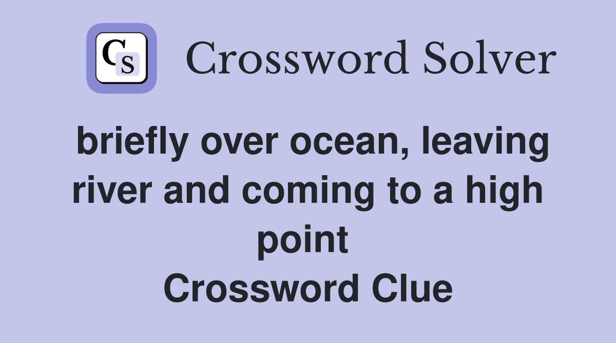 briefly over ocean, leaving river and coming to a high point  Crossword Clue