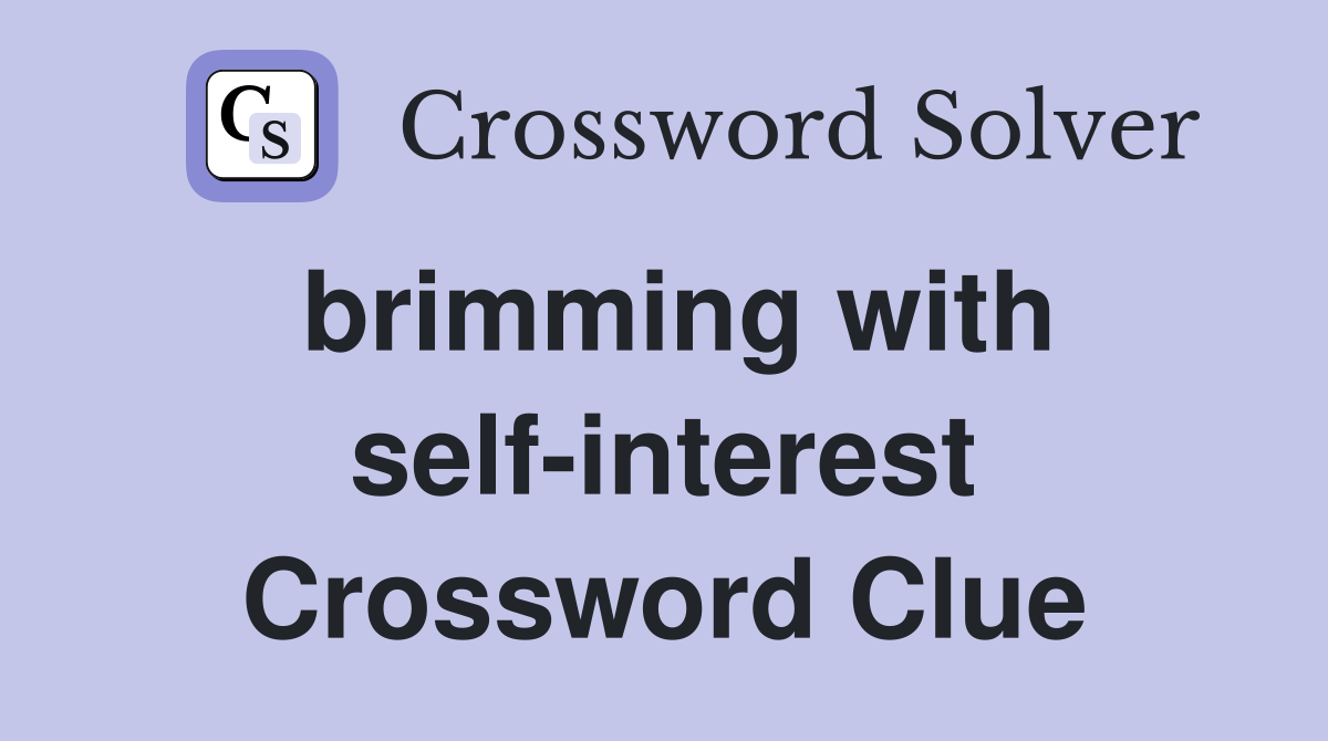 brimming with self-interest Crossword Clue