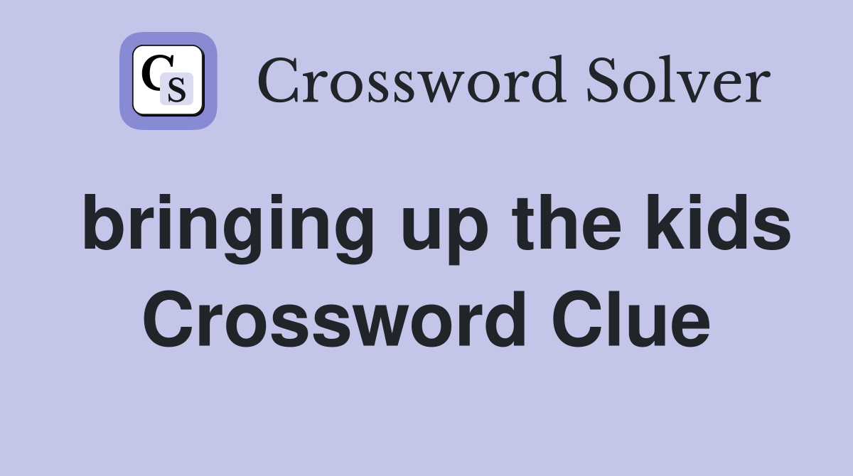 bringing up the kids Crossword Clue