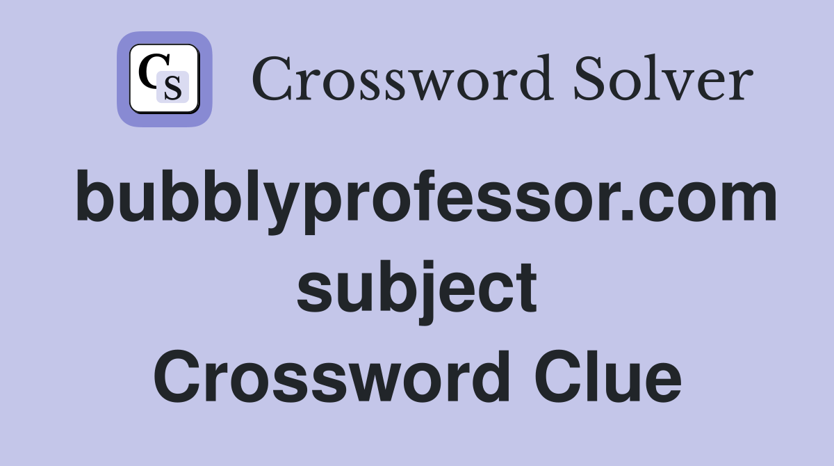 bubblyprofessor.com subject Crossword Clue