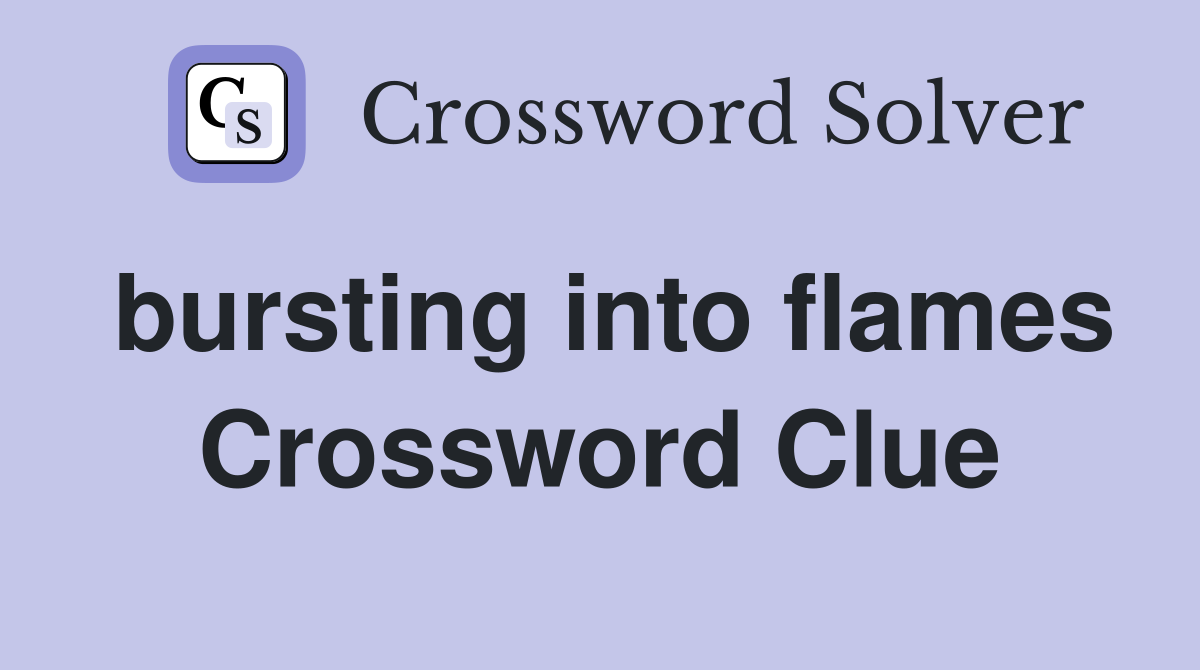 bursting into flames Crossword Clue