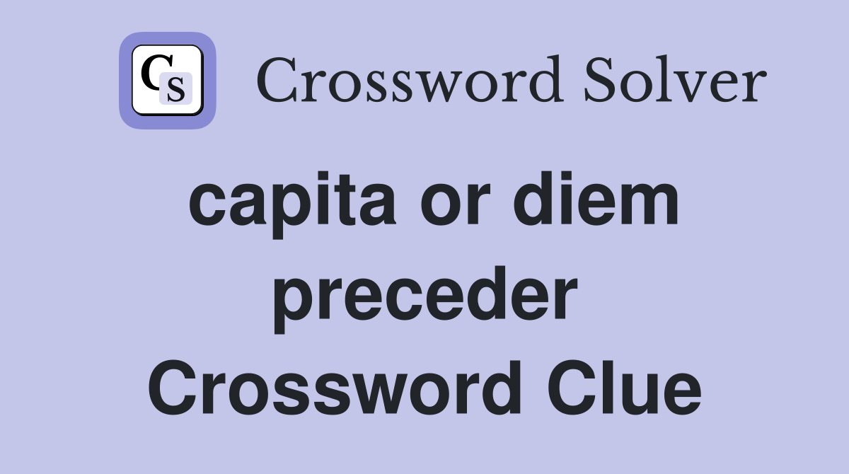capita or diem preceder Crossword Clue