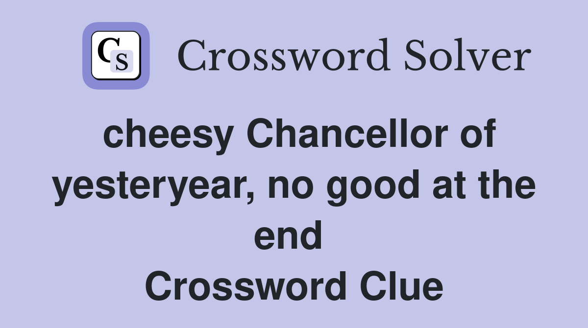 cheesy Chancellor of yesteryear, no good at the end  Crossword Clue
