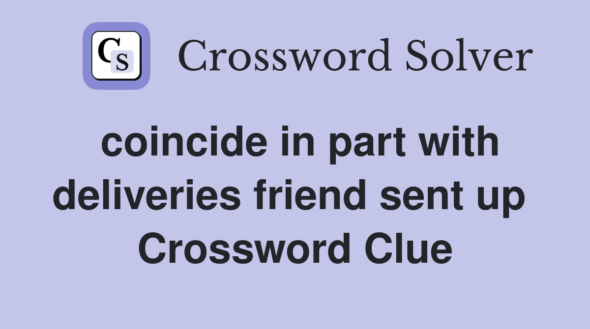 coincide in part with deliveries friend sent up  Crossword Clue