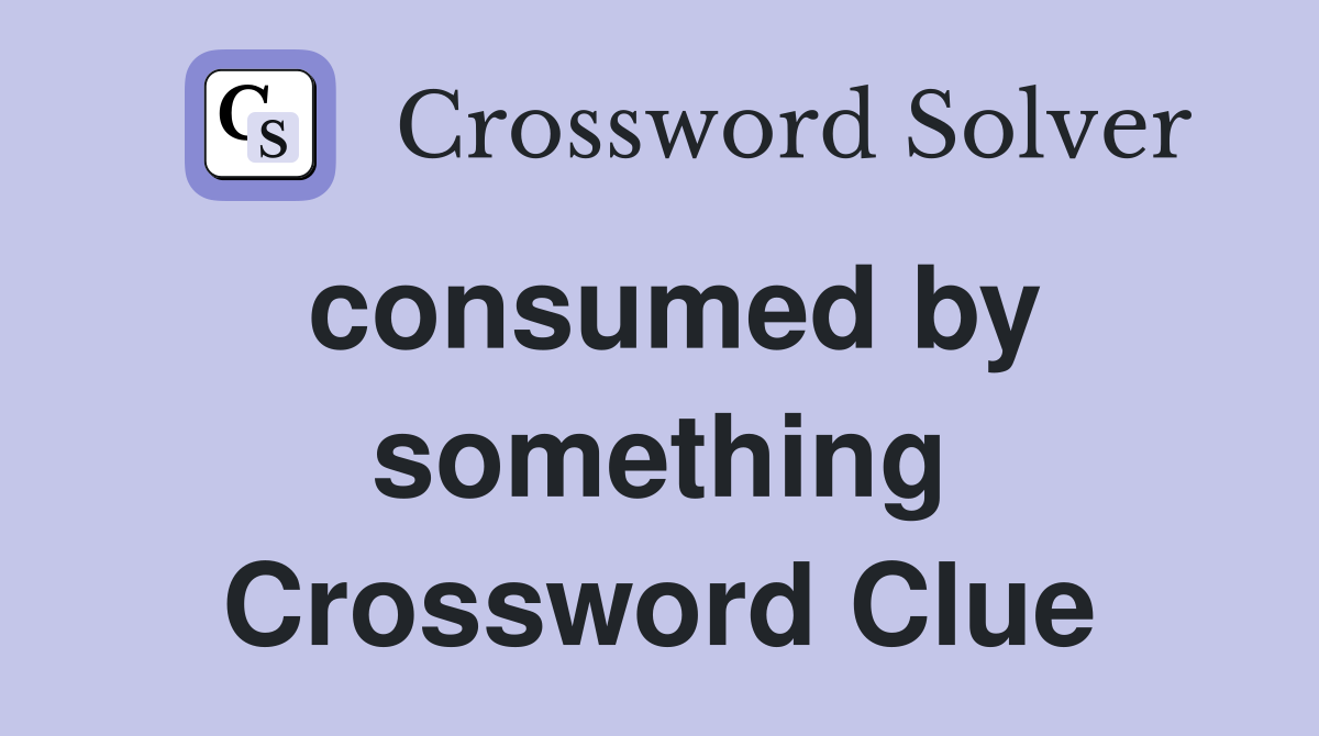 consumed by something Crossword Clue