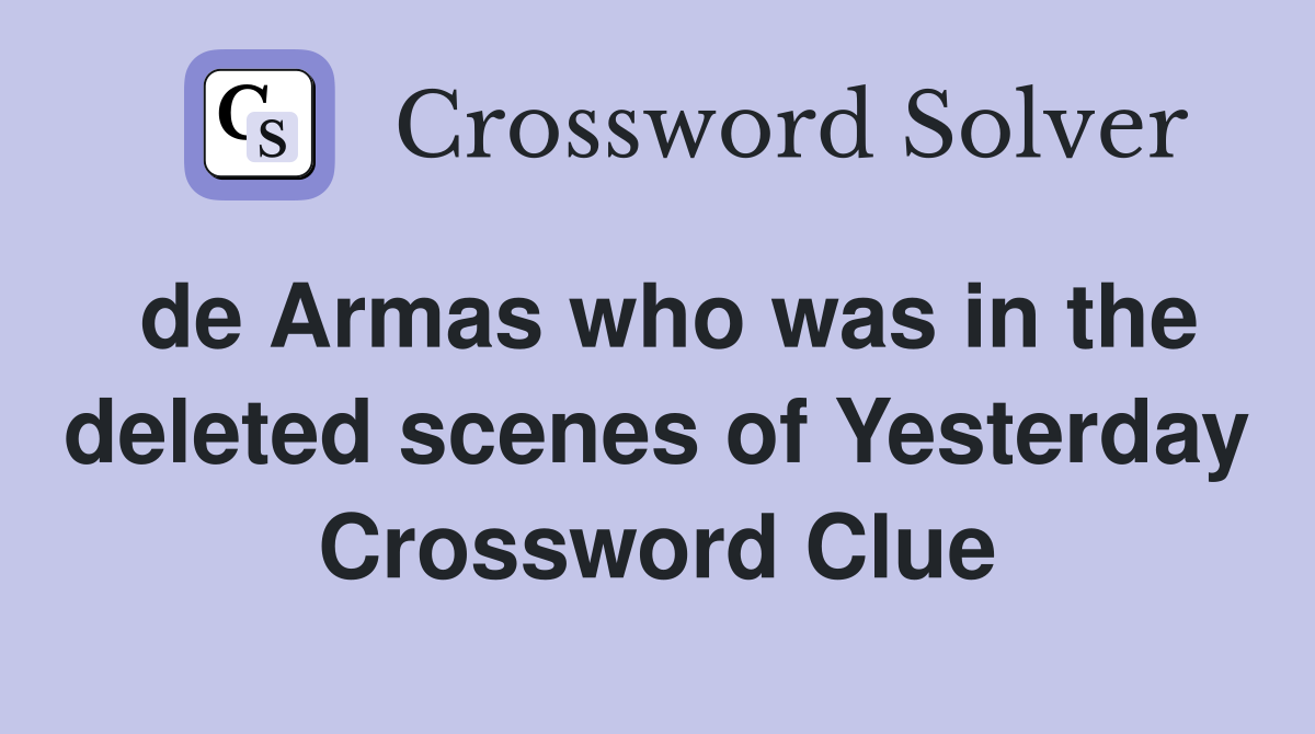 de Armas who was in the deleted scenes of Yesterday Crossword Clue